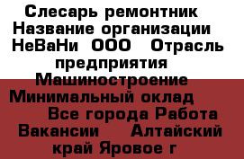 Слесарь-ремонтник › Название организации ­ НеВаНи, ООО › Отрасль предприятия ­ Машиностроение › Минимальный оклад ­ 45 000 - Все города Работа » Вакансии   . Алтайский край,Яровое г.